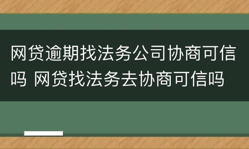 网贷逾期找法务公司协商可信吗 网贷找法务去协商可信吗