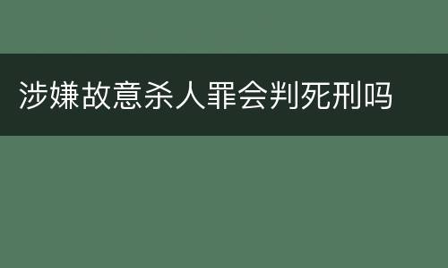 涉嫌故意杀人罪会判死刑吗