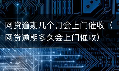 网贷逾期几个月会上门催收（网贷逾期多久会上门催收）