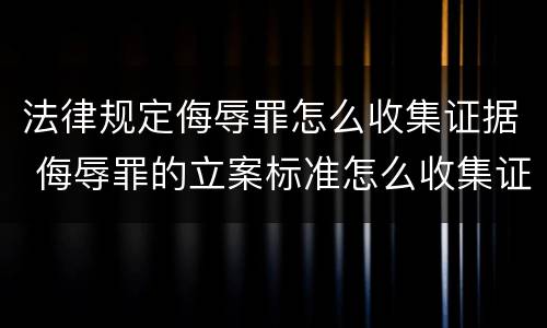 法律规定侮辱罪怎么收集证据 侮辱罪的立案标准怎么收集证据