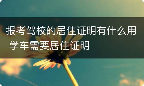报考驾校的居住证明有什么用 学车需要居住证明
