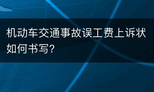 机动车交通事故误工费上诉状如何书写？