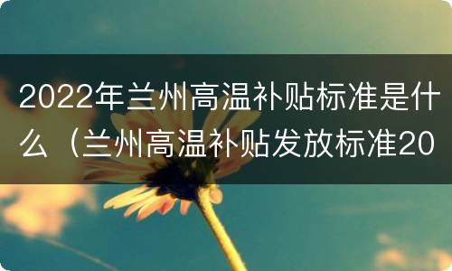 2022年兰州高温补贴标准是什么（兰州高温补贴发放标准2021）