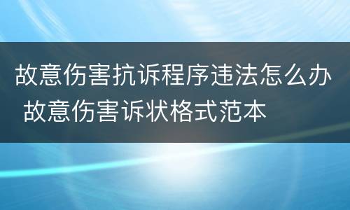 故意伤害抗诉程序违法怎么办 故意伤害诉状格式范本