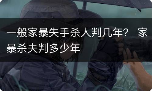 一般家暴失手杀人判几年？ 家暴杀夫判多少年