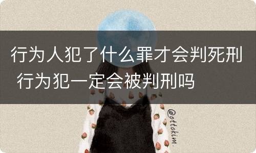 行为人犯了什么罪才会判死刑 行为犯一定会被判刑吗
