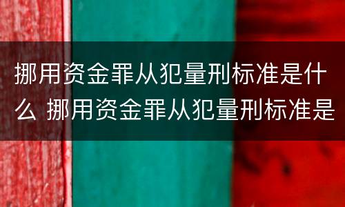 挪用资金罪从犯量刑标准是什么 挪用资金罪从犯量刑标准是什么