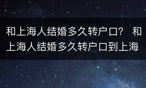 和上海人结婚多久转户口？ 和上海人结婚多久转户口到上海