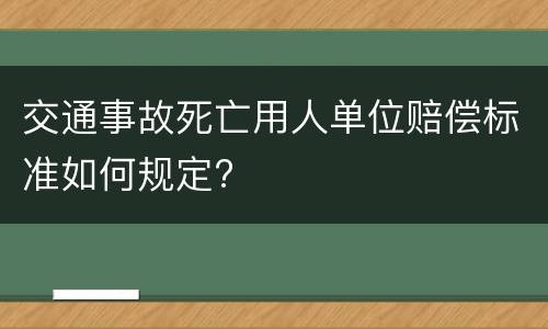 交通事故死亡用人单位赔偿标准如何规定?