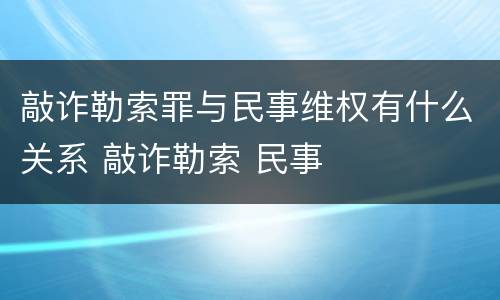 敲诈勒索罪与民事维权有什么关系 敲诈勒索 民事