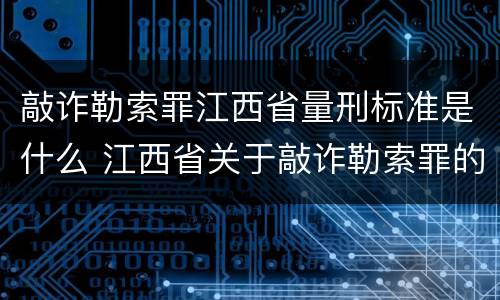 敲诈勒索罪江西省量刑标准是什么 江西省关于敲诈勒索罪的金额标准