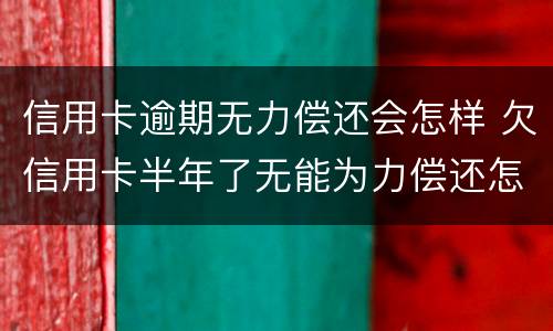 信用卡逾期无力偿还会怎样 欠信用卡半年了无能为力偿还怎么办