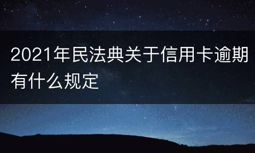 2021年民法典关于信用卡逾期有什么规定