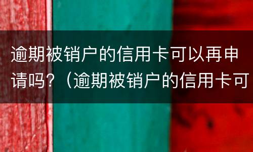 逾期被销户的信用卡可以再申请吗?（逾期被销户的信用卡可以再申请吗）