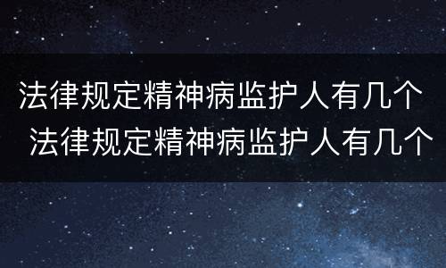 法律规定精神病监护人有几个 法律规定精神病监护人有几个权利