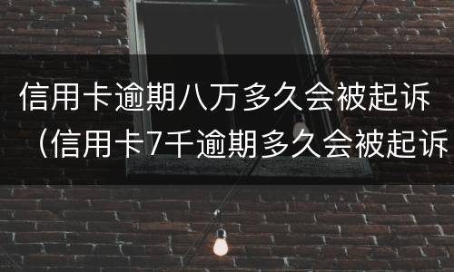 信用卡逾期八万多久会被起诉（信用卡7千逾期多久会被起诉）