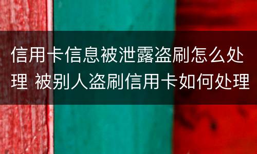 信用卡信息被泄露盗刷怎么处理 被别人盗刷信用卡如何处理