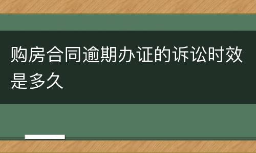 购房合同逾期办证的诉讼时效是多久