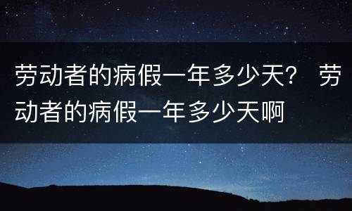 劳动者的病假一年多少天？ 劳动者的病假一年多少天啊