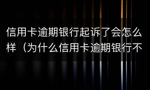 信用卡逾期银行起诉了会怎么样（为什么信用卡逾期银行不起诉）