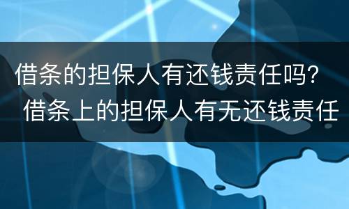 借条的担保人有还钱责任吗？ 借条上的担保人有无还钱责任