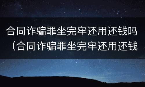 合同诈骗罪坐完牢还用还钱吗（合同诈骗罪坐完牢还用还钱吗）