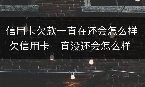 信用卡欠款一直在还会怎么样 欠信用卡一直没还会怎么样