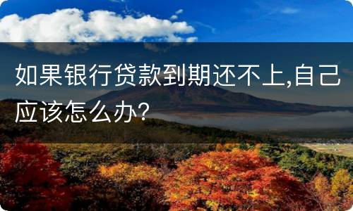 如果银行贷款到期还不上,自己应该怎么办？