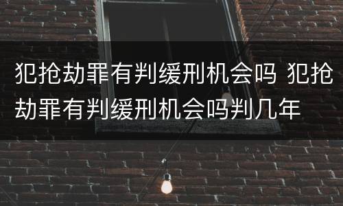 犯抢劫罪有判缓刑机会吗 犯抢劫罪有判缓刑机会吗判几年