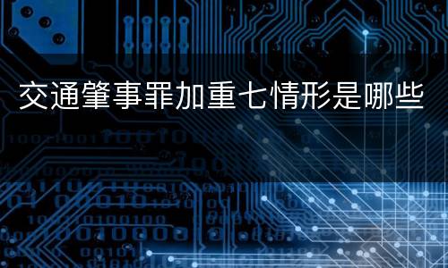交通肇事罪加重七情形是哪些