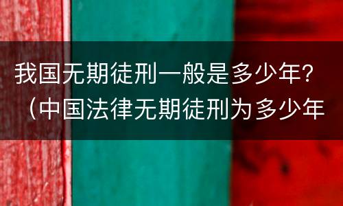 我国无期徒刑一般是多少年？（中国法律无期徒刑为多少年）
