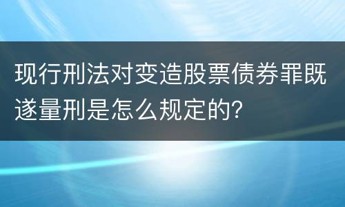 现行刑法对变造股票债券罪既遂量刑是怎么规定的？