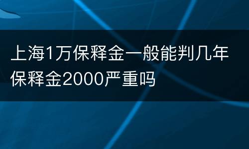 上海1万保释金一般能判几年 保释金2000严重吗