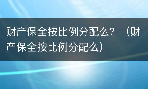 财产保全按比例分配么？（财产保全按比例分配么）