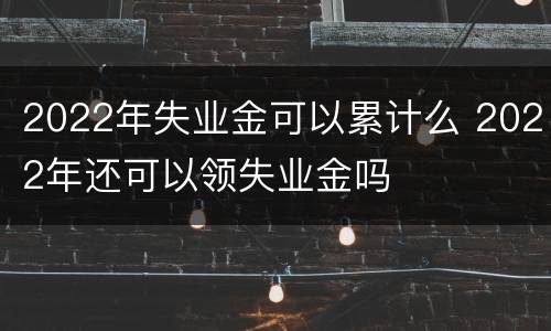 2022年失业金可以累计么 2022年还可以领失业金吗