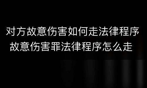 对方故意伤害如何走法律程序 故意伤害罪法律程序怎么走