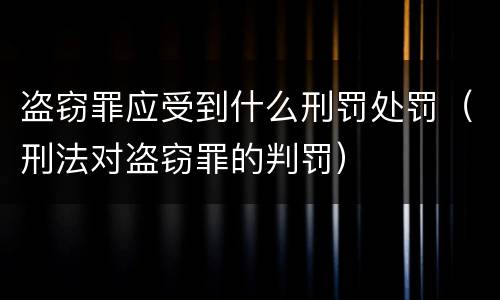 盗窃罪应受到什么刑罚处罚（刑法对盗窃罪的判罚）