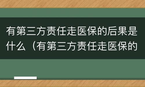 有第三方责任走医保的后果是什么（有第三方责任走医保的后果是什么呢）