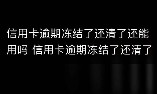 信用卡逾期冻结了还清了还能用吗 信用卡逾期冻结了还清了还能用吗怎么还