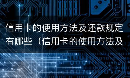 信用卡的使用方法及还款规定有哪些（信用卡的使用方法及还款规定有哪些呢）