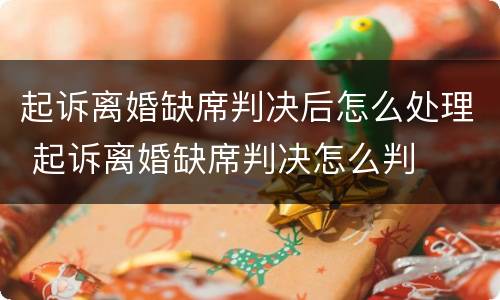 起诉离婚缺席判决后怎么处理 起诉离婚缺席判决怎么判