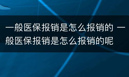 一般医保报销是怎么报销的 一般医保报销是怎么报销的呢