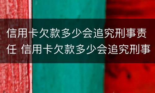 信用卡欠款多少会追究刑事责任 信用卡欠款多少会追究刑事责任呢
