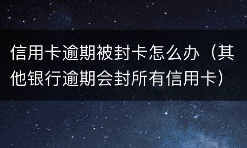 信用卡逾期被封卡怎么办（其他银行逾期会封所有信用卡）