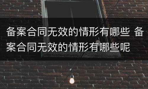 备案合同无效的情形有哪些 备案合同无效的情形有哪些呢