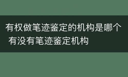 有权做笔迹鉴定的机构是哪个 有没有笔迹鉴定机构