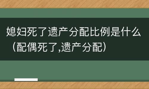 媳妇死了遗产分配比例是什么（配偶死了,遗产分配）
