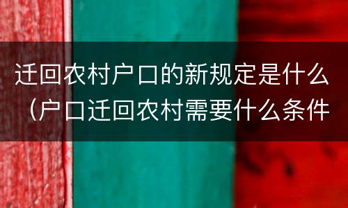 迁回农村户口的新规定是什么（户口迁回农村需要什么条件）