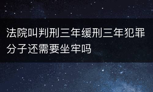 法院叫判刑三年缓刑三年犯罪分子还需要坐牢吗