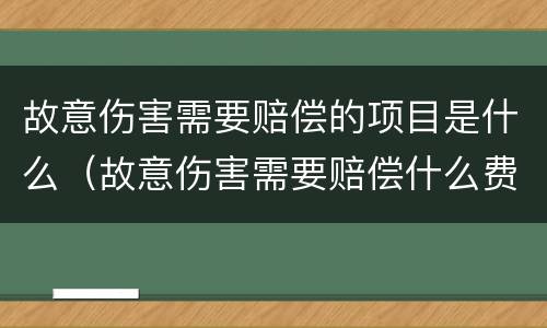 故意伤害需要赔偿的项目是什么（故意伤害需要赔偿什么费用）